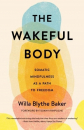 Willa Blythe Baker : The Wakeful Body Somatic Mindfulness as a Path to Freedom