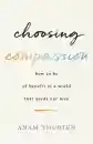 Anam Thubten : Choosing Compassion How to Be of Benefit in a World That Needs Our Love