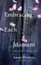 Anam Thubten : Embracing Each Moment A Guide to the Awakened Life