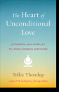 Tulku Thondup : The Heart of Unconditional Love A Powerful New Approach to Loving-Kindness Meditation