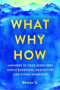 BHANTE GUNARATANA : WHAT, WHY, HOW Answers to Your Questions About Buddhism, Meditation, and Living Mindfully