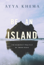 AYYA KHEMA : BE AN ISLAND The Buddhist Practice of Inner Peace