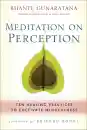 BHANTE GUNARATANA : MEDITATION ON PERCEPTION Ten Healing Practices to Cultivate Mindfulness