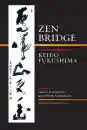 KEIDO FUKUSHIMA : ZEN BRIDGE The Zen Teachings of Keido Fukushima