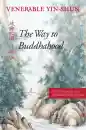 VENERABLE YIN-SHUN : THE WAY TO BUDDHAHOOD Instructions from a Modern Chinese Master