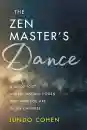 JUNDO COHEN : THE ZEN MASTER’S DANCE A Guide to Understanding Dōgen and Who You Are in the Universe