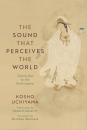Kosho Uchiyama and Shohaku Okumura : THE SOUND THAT PERCEIVES THE WORLD Calling Out to the Bodhisattva