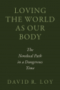 David R. Loy : LOVING THE WORLD AS OUR BODY The Nondual Path in a Dangerous Time