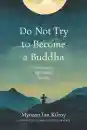 MYOZAN IAN KILROY : DO NOT TRY TO BECOME A BUDDHA Practicing Zen Right Where You Are