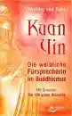 Wulfing von Rohr : Kuan Yin - Die weibliche Fürsprecherin im Buddhismus