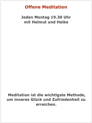 Offene Meditation  Jeden Montag 19.30 Uhr mit Helmut und Heike        


  Meditation ist die wichtigste Methode, um inneres Glück und Zufriedenheit zu erreichen.  Mehr Information